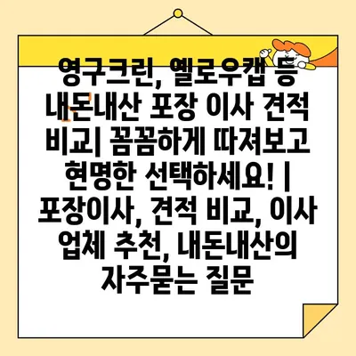 영구크린, 옐로우캡 등 내돈내산 포장 이사 견적 비교| 꼼꼼하게 따져보고 현명한 선택하세요! | 포장이사, 견적 비교, 이사 업체 추천, 내돈내산