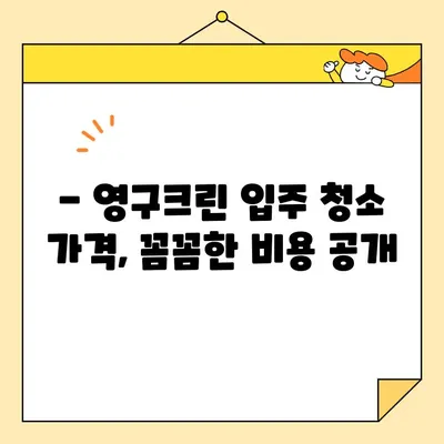 영구크린 입주 청소 후기| 내돈내산 실제 경험 & 가격 공개 | 영구크린, 입주청소, 후기, 가격, 비용