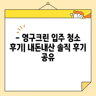 영구크린 입주 청소 후기| 내돈내산 실제 경험 & 가격 공개 | 영구크린, 입주청소, 후기, 가격, 비용