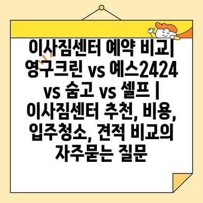 이사짐센터 예약 비교| 영구크린 vs 예스2424 vs 숨고 vs 셀프 | 이사짐센터 추천, 비용, 입주청소, 견적 비교