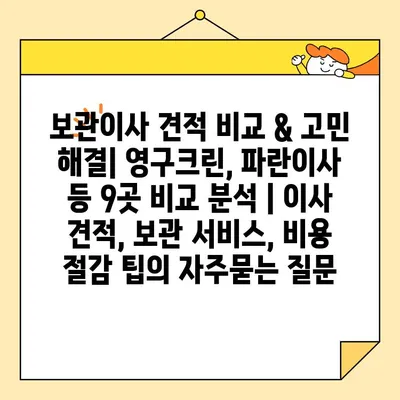 보관이사 견적 비교 & 고민 해결| 영구크린, 파란이사 등 9곳 비교 분석 | 이사 견적, 보관 서비스, 비용 절감 팁