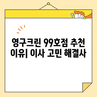 영구크린 99호점| 이사업체 후기 | 실제 이용 후기, 장단점 분석, 추천 이유