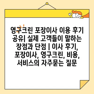 영구크린 포장이사 이용 후기 공유| 실제 고객들이 말하는 장점과 단점 | 이사 후기, 포장이사, 영구크린, 비용, 서비스