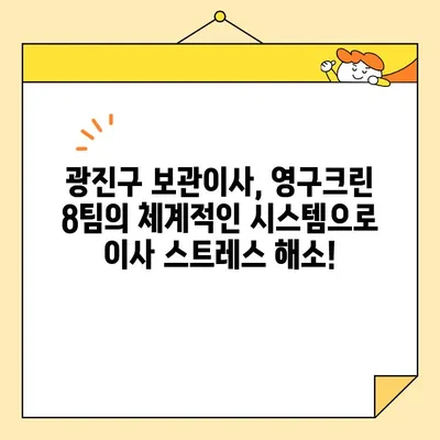 광진구 보관이사, 영구크린 8팀과 함께 완벽한 이사 준비! | 보관이사 전문 업체, 안전하고 편리한 서비스