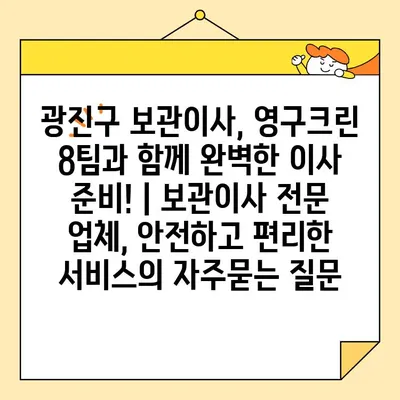 광진구 보관이사, 영구크린 8팀과 함께 완벽한 이사 준비! | 보관이사 전문 업체, 안전하고 편리한 서비스