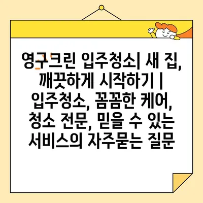 영구크린 입주청소| 새 집, 깨끗하게 시작하기 | 입주청소, 꼼꼼한 케어, 청소 전문, 믿을 수 있는 서비스