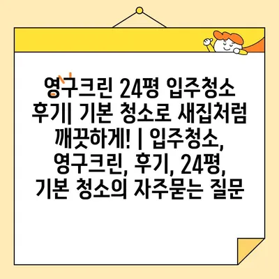 영구크린 24평 입주청소 후기| 기본 청소로 새집처럼 깨끗하게! | 입주청소, 영구크린, 후기, 24평, 기본 청소