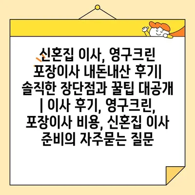 신혼집 이사, 영구크린 포장이사 내돈내산 후기| 솔직한 장단점과 꿀팁 대공개 | 이사 후기, 영구크린, 포장이사 비용, 신혼집 이사 준비