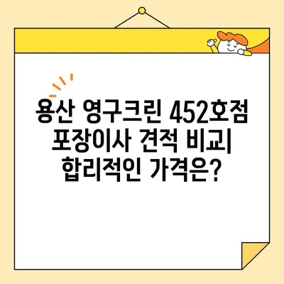 용산 영구크린 452호점 포장이사 견적 & 후기| 실제 이용 후기와 비용 비교 분석 | 용산 이사, 포장이사 견적, 영구크린 452호점