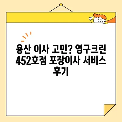 용산 영구크린 452호점 포장이사 견적 & 후기| 실제 이용 후기와 비용 비교 분석 | 용산 이사, 포장이사 견적, 영구크린 452호점