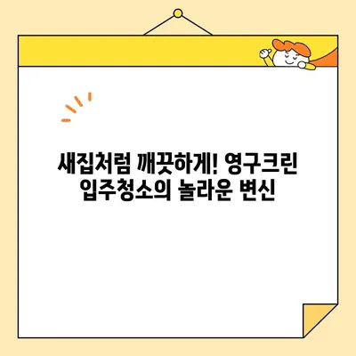 영구크린 입주청소, 꼼꼼한 케어로 새집처럼! | 입주청소, 영구크린, 청소 서비스, 깨끗한 새집