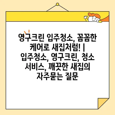 영구크린 입주청소, 꼼꼼한 케어로 새집처럼! | 입주청소, 영구크린, 청소 서비스, 깨끗한 새집