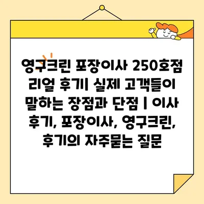 영구크린 포장이사 250호점 리얼 후기| 실제 고객들이 말하는 장점과 단점 | 이사 후기, 포장이사, 영구크린, 후기