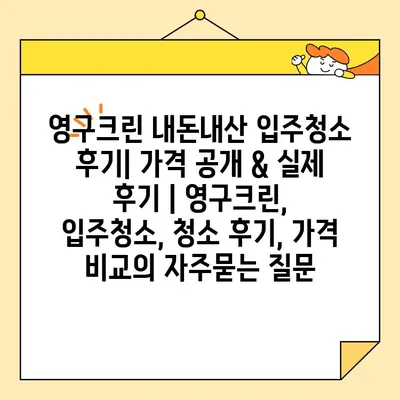 영구크린 내돈내산 입주청소 후기| 가격 공개 & 실제 후기 | 영구크린, 입주청소, 청소 후기, 가격 비교