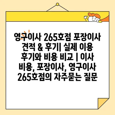 영구이사 265호점 포장이사 견적 & 후기| 실제 이용 후기와 비용 비교 | 이사 비용, 포장이사, 영구이사 265호점