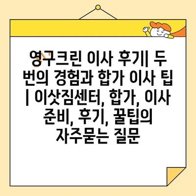 영구크린 이사 후기| 두 번의 경험과 합가 이사 팁 | 이삿짐센터, 합가, 이사 준비, 후기, 꿀팁