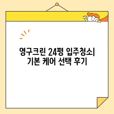 영구크린 24평 입주 청소 후기| 기본 케어 후기 및 장단점 분석 | 입주청소, 후기, 영구크린, 24평, 기본 케어