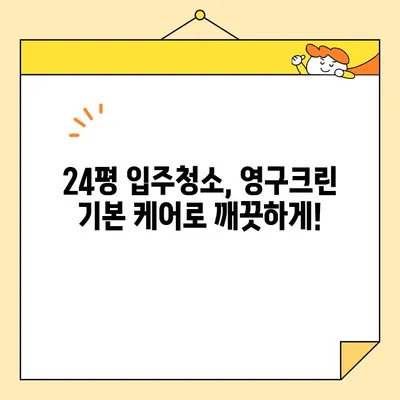 영구크린 24평 입주 청소 후기| 기본 케어 후기 및 장단점 분석 | 입주청소, 후기, 영구크린, 24평, 기본 케어