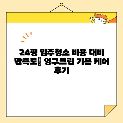 영구크린 24평 입주 청소 후기| 기본 케어 후기 및 장단점 분석 | 입주청소, 후기, 영구크린, 24평, 기본 케어