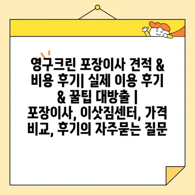 영구크린 포장이사 견적 & 비용 후기| 실제 이용 후기 & 꿀팁 대방출 | 포장이사, 이삿짐센터, 가격 비교, 후기