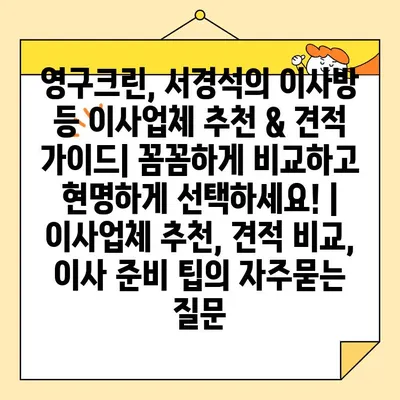 영구크린, 서경석의 이사방 등 이사업체 추천 & 견적 가이드| 꼼꼼하게 비교하고 현명하게 선택하세요! | 이사업체 추천, 견적 비교, 이사 준비 팁