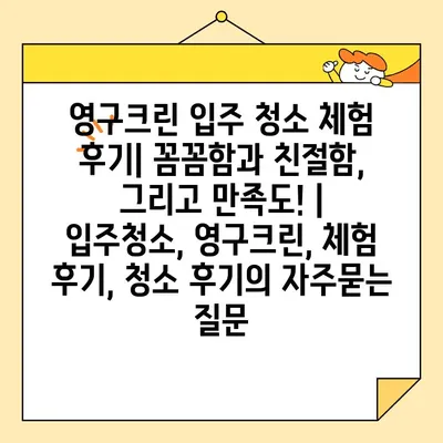 영구크린 입주 청소 체험 후기| 꼼꼼함과 친절함, 그리고 만족도! | 입주청소, 영구크린, 체험 후기, 청소 후기