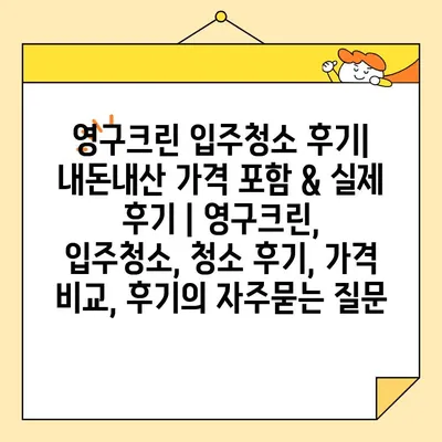 영구크린 입주청소 후기| 내돈내산 가격 포함 & 실제 후기 | 영구크린, 입주청소, 청소 후기, 가격 비교, 후기