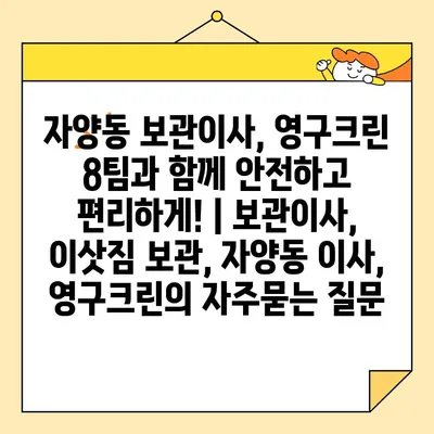 자양동 보관이사, 영구크린 8팀과 함께 안전하고 편리하게! | 보관이사, 이삿짐 보관, 자양동 이사, 영구크린