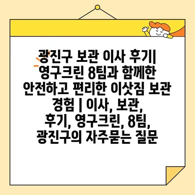 광진구 보관 이사 후기| 영구크린 8팀과 함께한 안전하고 편리한 이삿짐 보관 경험 | 이사, 보관, 후기, 영구크린, 8팀, 광진구