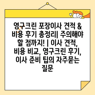 영구크린 포장이사 견적 & 비용 후기 총정리| 주의해야 할 점까지! | 이사 견적, 비용 비교, 영구크린 후기, 이사 준비 팁