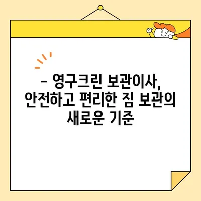 영구크린 보관이사와 함께하는 최고의 이사 업체 선택 가이드 | 이사 준비, 보관 서비스, 이사 비용