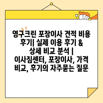 영구크린 포장이사 견적 비용 후기| 실제 이용 후기 & 상세 비교 분석 | 이사짐센터, 포장이사, 가격 비교, 후기