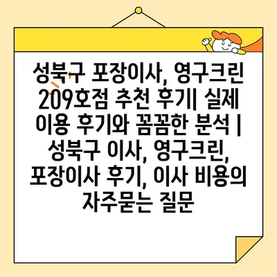 성북구 포장이사, 영구크린 209호점 추천 후기| 실제 이용 후기와 꼼꼼한 분석 | 성북구 이사, 영구크린, 포장이사 후기, 이사 비용