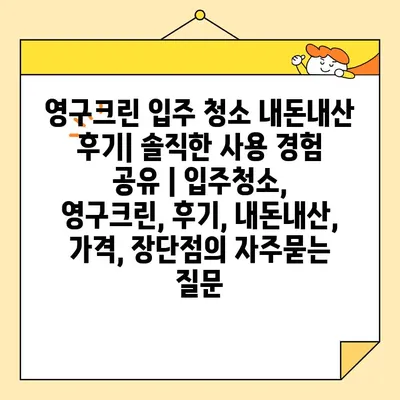 영구크린 입주 청소 내돈내산 후기| 솔직한 사용 경험 공유 | 입주청소, 영구크린, 후기, 내돈내산, 가격, 장단점