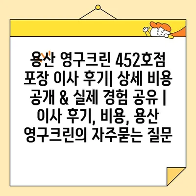 용산 영구크린 452호점 포장 이사 후기| 상세 비용 공개 & 실제 경험 공유 | 이사 후기, 비용, 용산 영구크린