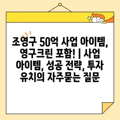 조영구 50억 사업 아이템, 영구크린 포함! | 사업 아이템, 성공 전략, 투자 유치