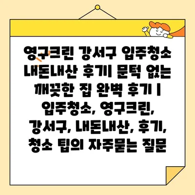 영구크린 강서구 입주청소 내돈내산 후기| 문턱 없는 깨끗한 집 완벽 후기 | 입주청소, 영구크린, 강서구, 내돈내산, 후기, 청소 팁