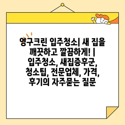 영구크린 입주청소| 새 집을 깨끗하고 깔끔하게! | 입주청소, 새집증후군, 청소팁, 전문업체, 가격, 후기