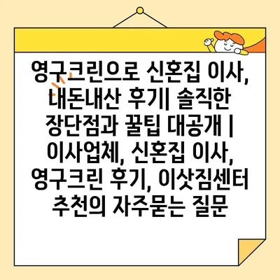 영구크린으로 신혼집 이사, 내돈내산 후기| 솔직한 장단점과 꿀팁 대공개 | 이사업체, 신혼집 이사, 영구크린 후기, 이삿짐센터 추천