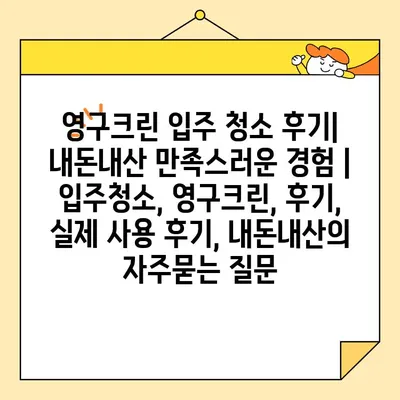 영구크린 입주 청소 후기| 내돈내산 만족스러운 경험 | 입주청소, 영구크린, 후기, 실제 사용 후기, 내돈내산