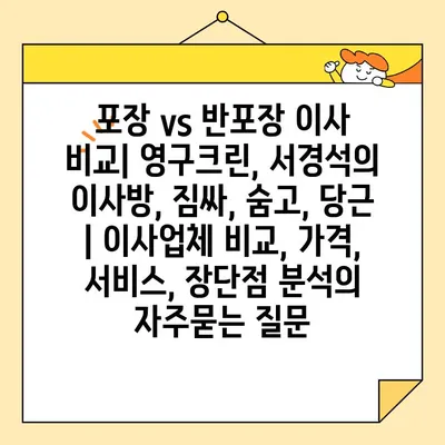 포장 vs 반포장 이사 비교| 영구크린, 서경석의 이사방, 짐싸, 숨고, 당근 | 이사업체 비교, 가격, 서비스, 장단점 분석