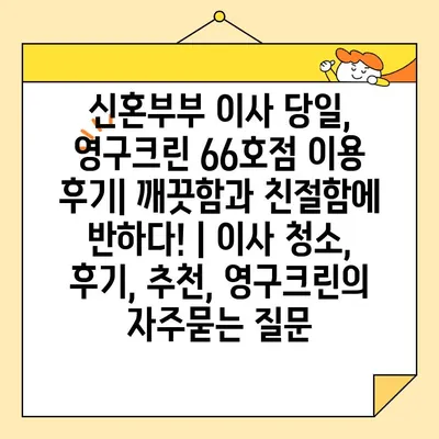 신혼부부 이사 당일, 영구크린 66호점 이용 후기| 깨끗함과 친절함에 반하다! | 이사 청소, 후기, 추천, 영구크린