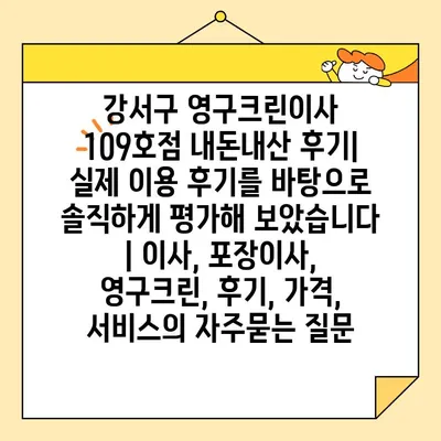 강서구 영구크린이사 109호점 내돈내산 후기| 실제 이용 후기를 바탕으로 솔직하게 평가해 보았습니다 | 이사, 포장이사, 영구크린, 후기, 가격, 서비스