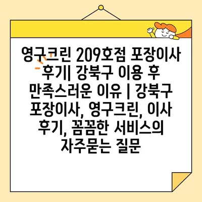 영구크린 209호점 포장이사 후기| 강북구 이용 후 만족스러운 이유 | 강북구 포장이사, 영구크린, 이사 후기, 꼼꼼한 서비스