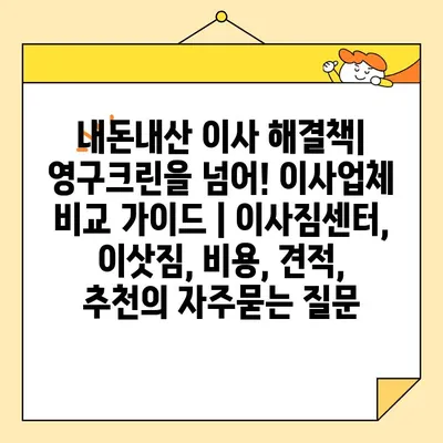 내돈내산 이사 해결책| 영구크린을 넘어! 이사업체 비교 가이드 | 이사짐센터, 이삿짐, 비용, 견적, 추천