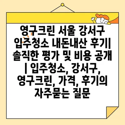 영구크린 서울 강서구 입주청소 내돈내산 후기| 솔직한 평가 및 비용 공개 | 입주청소, 강서구, 영구크린, 가격, 후기