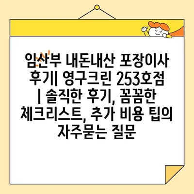 임산부 내돈내산 포장이사 후기| 영구크린 253호점 | 솔직한 후기, 꼼꼼한 체크리스트, 추가 비용 팁