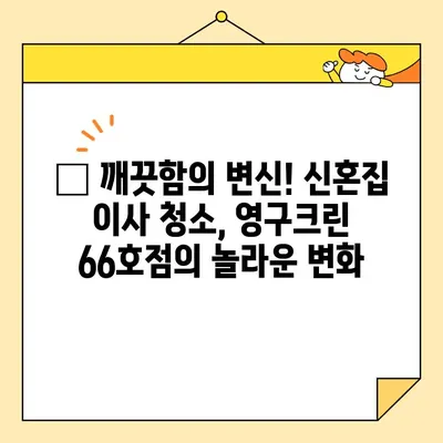 신혼부부 이사 청소, 영구크린 66호점 후기| 꼼꼼한 후기와 함께 알아보는 실제 경험 | 신혼집, 이사 청소, 후기, 영구크린, 66호점, 가격, 서비스