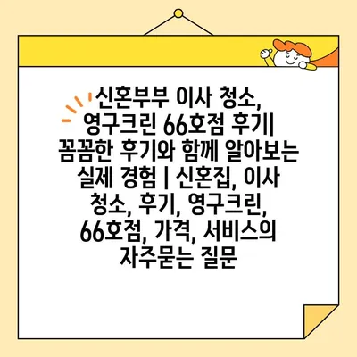 신혼부부 이사 청소, 영구크린 66호점 후기| 꼼꼼한 후기와 함께 알아보는 실제 경험 | 신혼집, 이사 청소, 후기, 영구크린, 66호점, 가격, 서비스