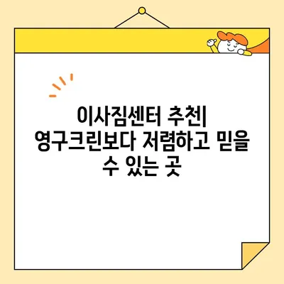 영구크린 대비 저렴한 이사업체 추천| 가격 & 서비스 비교  | 이사비용, 이삿짐센터, 저렴한 이사